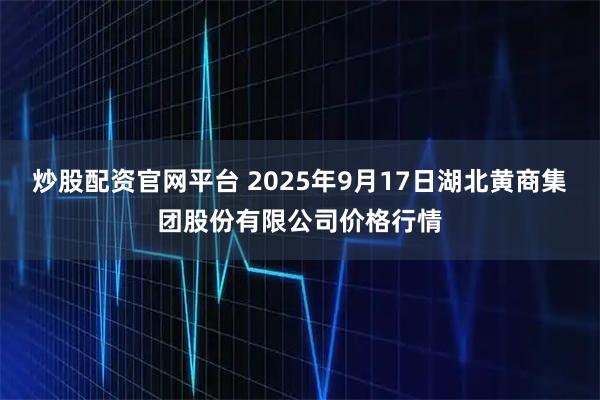 炒股配资官网平台 2025年9月17日湖北黄商集团股份有限公司价格行情