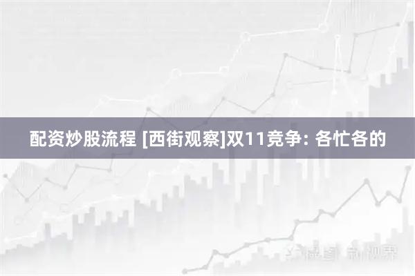 配资炒股流程 [西街观察]双11竞争: 各忙各的