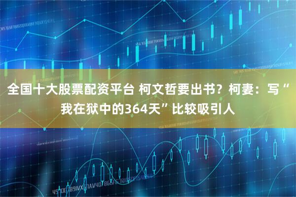 全国十大股票配资平台 柯文哲要出书？柯妻：写“我在狱中的364天”比较吸引人