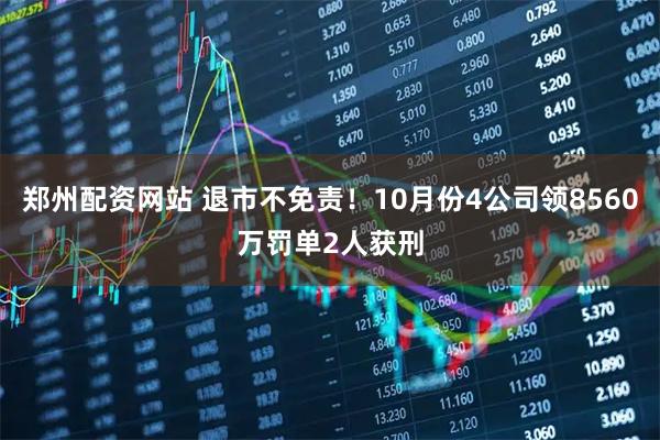 郑州配资网站 退市不免责！10月份4公司领8560万罚单2人获刑