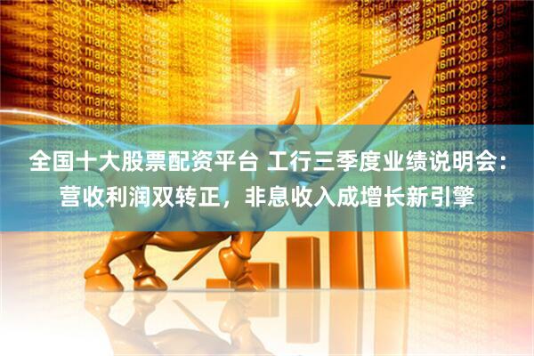 全国十大股票配资平台 工行三季度业绩说明会：营收利润双转正，非息收入成增长新引擎