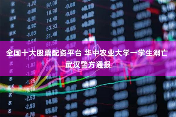 全国十大股票配资平台 华中农业大学一学生溺亡 武汉警方通报