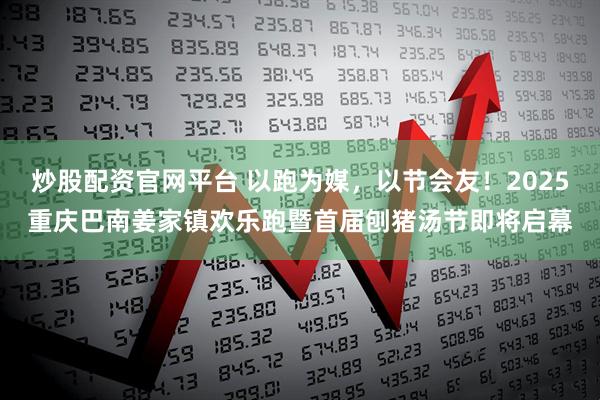 炒股配资官网平台 以跑为媒，以节会友！2025重庆巴南姜家镇欢乐跑暨首届刨猪汤节即将启幕