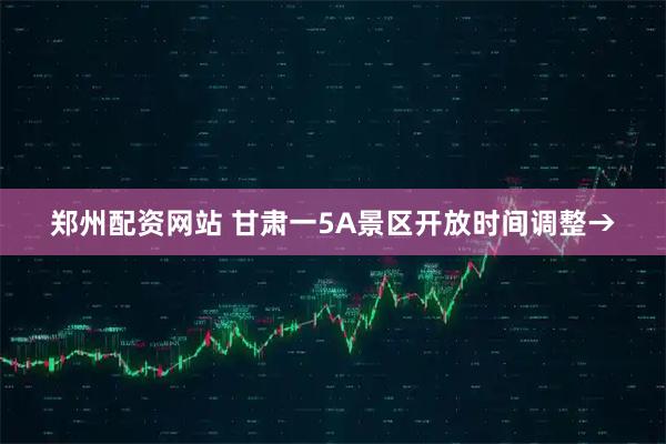 郑州配资网站 甘肃一5A景区开放时间调整→