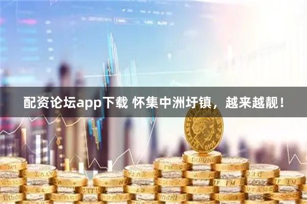 配资论坛app下载 怀集中洲圩镇，越来越靓！