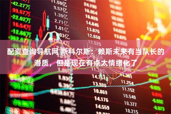 配资查询导航网 斯科尔斯：赖斯未来有当队长的潜质，但是现在有点太情绪化了