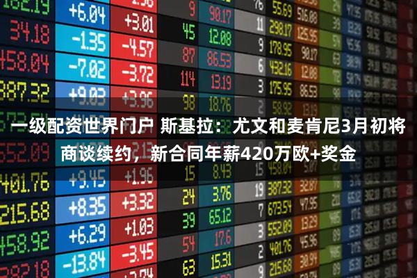 一级配资世界门户 斯基拉：尤文和麦肯尼3月初将商谈续约，新合同年薪420万欧+奖金