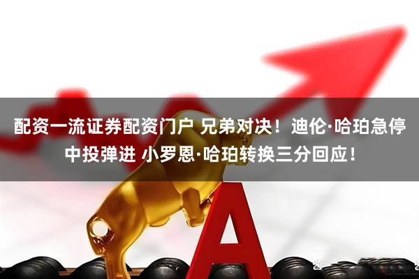 配资一流证券配资门户 兄弟对决！迪伦·哈珀急停中投弹进 小罗恩·哈珀转换三分回应！
