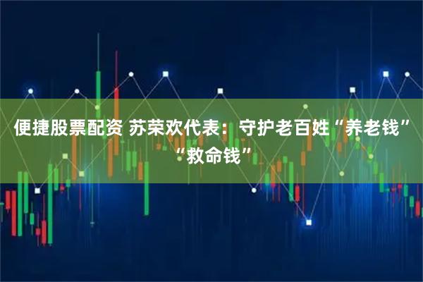便捷股票配资 苏荣欢代表：守护老百姓“养老钱”“救命钱”
