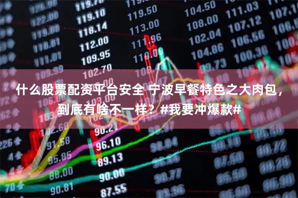什么股票配资平台安全 宁波早餐特色之大肉包，到底有啥不一样？#我要冲爆款#
